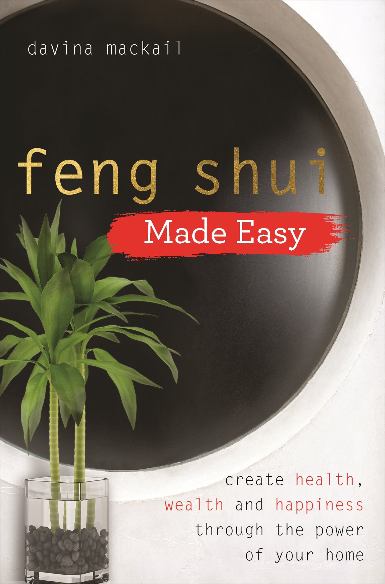 Feng Shui Made Easy Create Health, Wealth and Happiness through the Power of Your Home by Davina Mackail